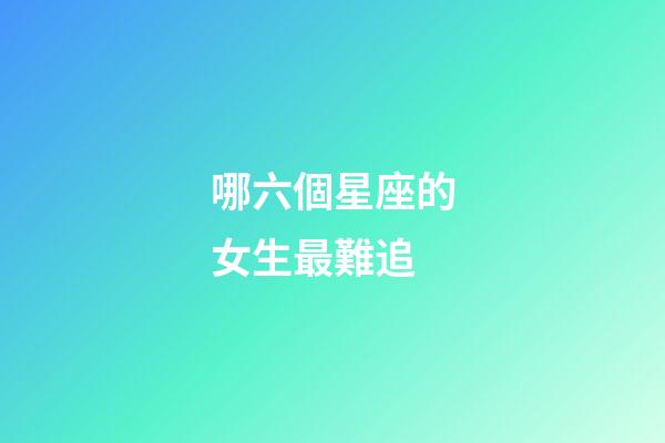 哪六個星座的女生最難追-第1張-星座運勢-玄機派