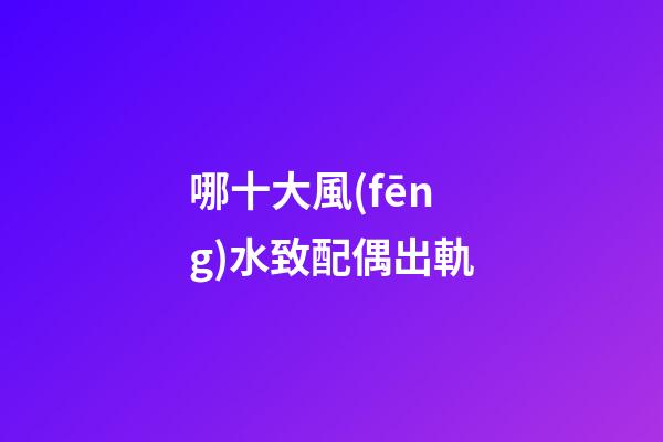 哪十大風(fēng)水致配偶出軌