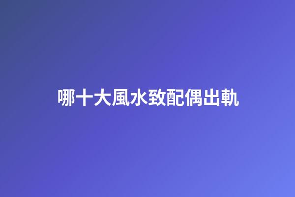 哪十大風水致配偶出軌