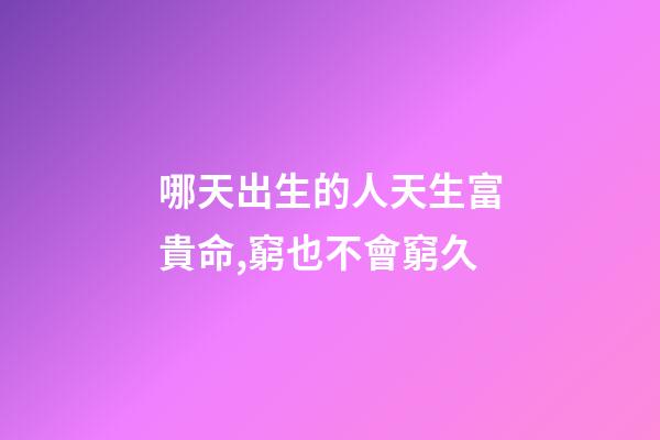 哪天出生的人天生富貴命,窮也不會窮久