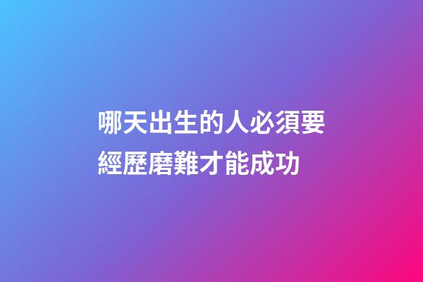 哪天出生的人必須要經歷磨難才能成功
