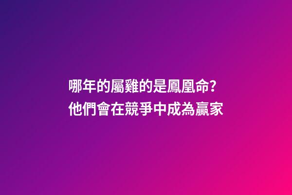 哪年的屬雞的是鳳凰命？他們會在競爭中成為贏家