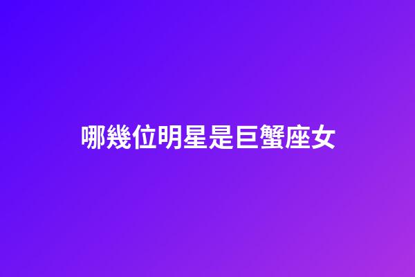 哪幾位明星是巨蟹座女-第1張-星座運(yùn)勢-玄機(jī)派
