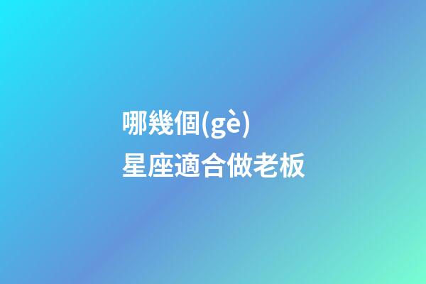 哪幾個(gè)星座適合做老板-第1張-星座運(yùn)勢(shì)-玄機(jī)派