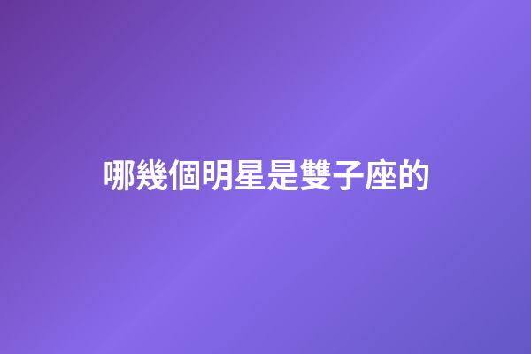 哪幾個明星是雙子座的-第1張-星座運勢-玄機派
