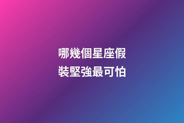 哪幾個星座假裝堅強最可怕-第1張-星座運勢-玄機派