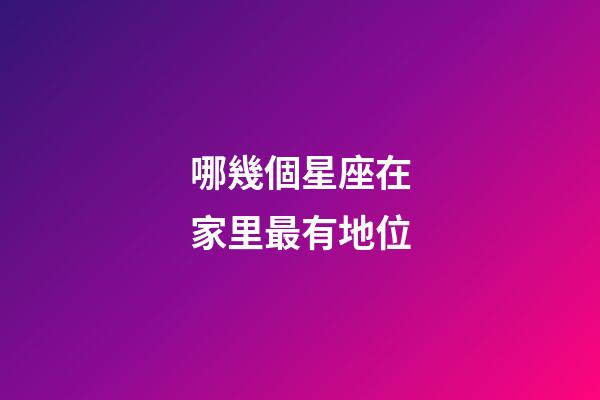 哪幾個星座在家里最有地位-第1張-星座運勢-玄機派