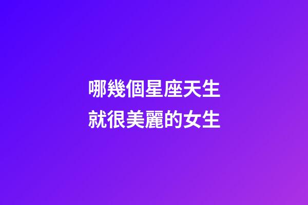 哪幾個星座天生就很美麗的女生-第1張-星座運勢-玄機派