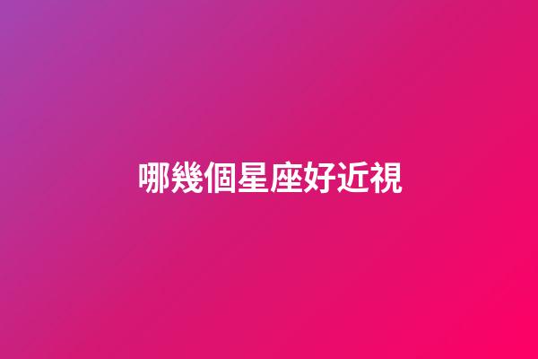 哪幾個星座好近視-第1張-星座運勢-玄機派