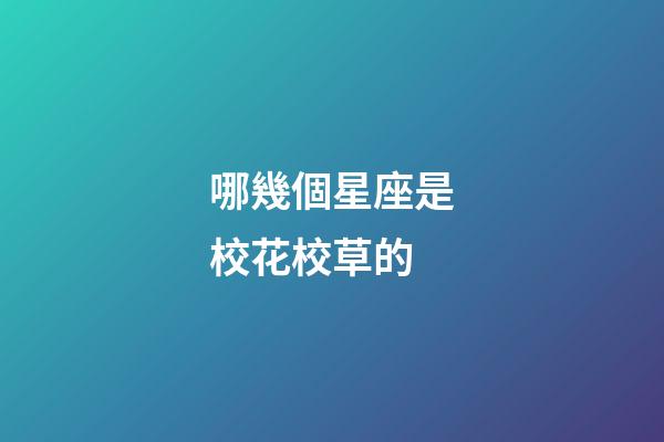 哪幾個星座是校花校草的-第1張-星座運勢-玄機派