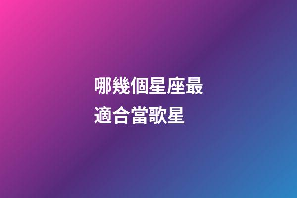 哪幾個星座最適合當歌星-第1張-星座運勢-玄機派