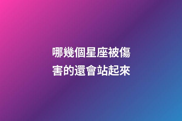 哪幾個星座被傷害的還會站起來-第1張-星座運勢-玄機派