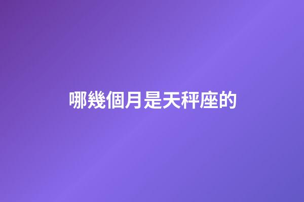 哪幾個月是天秤座的-第1張-星座運勢-玄機派