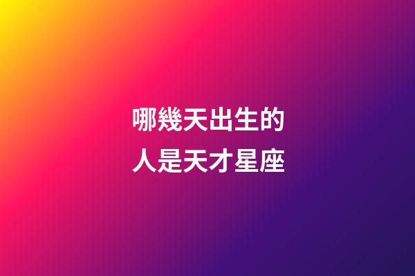哪幾天出生的人是天才星座-第1張-星座運(yùn)勢(shì)-玄機(jī)派