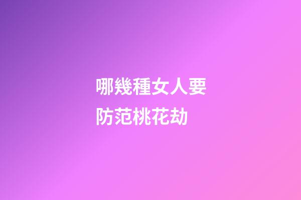 哪幾種女人要防范桃花劫