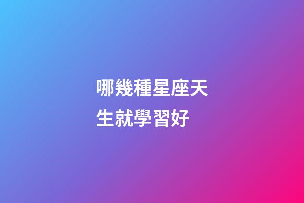 哪幾種星座天生就學習好-第1張-星座運勢-玄機派