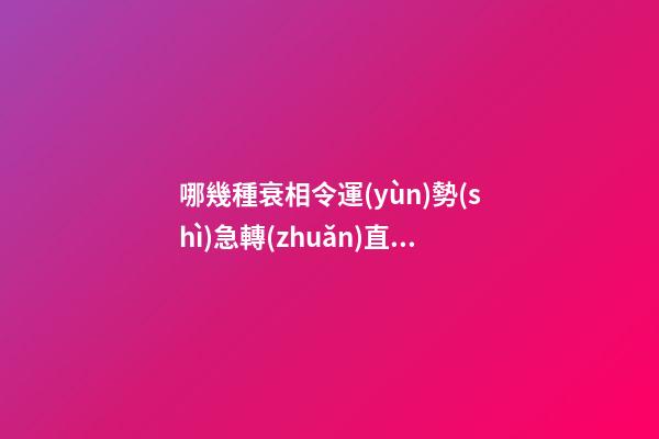 哪幾種衰相令運(yùn)勢(shì)急轉(zhuǎn)直下