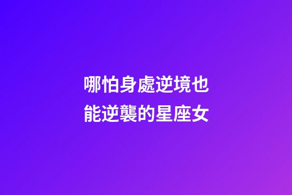 哪怕身處逆境也能逆襲的星座女-第1張-星座運勢-玄機派