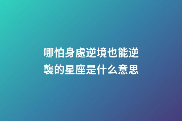 哪怕身處逆境也能逆襲的星座是什么意思-第1張-星座運勢-玄機派