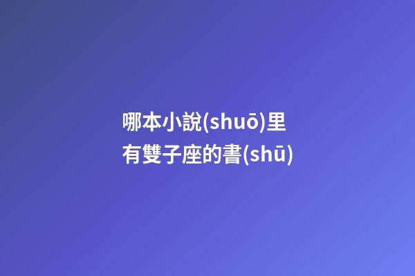 哪本小說(shuō)里有雙子座的書(shū)-第1張-星座運(yùn)勢(shì)-玄機(jī)派