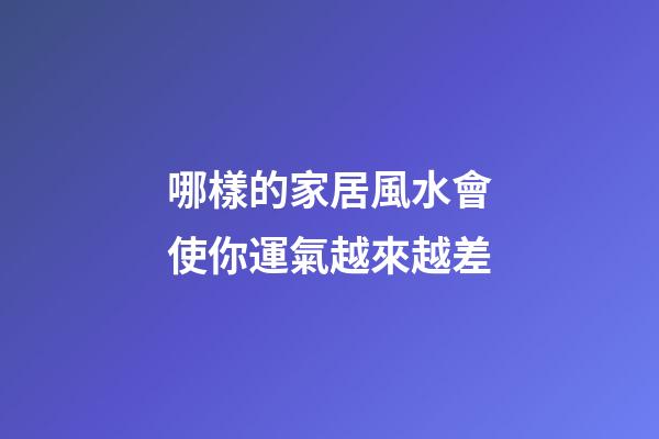 哪樣的家居風水會使你運氣越來越差