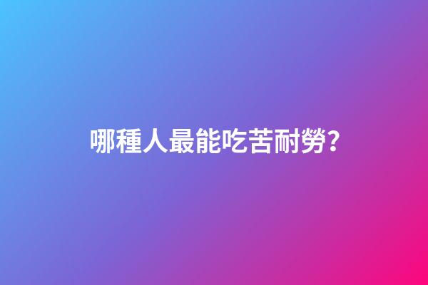 哪種人最能吃苦耐勞？