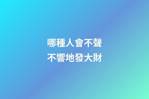 哪種人會不聲不響地發大財