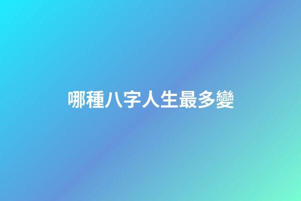 哪種八字人生最多變
