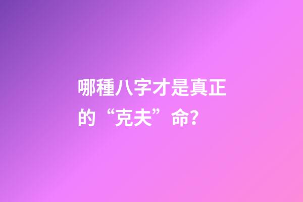 哪種八字才是真正的“克夫”命？