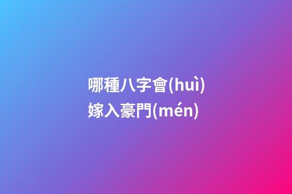 哪種八字會(huì)嫁入豪門(mén)