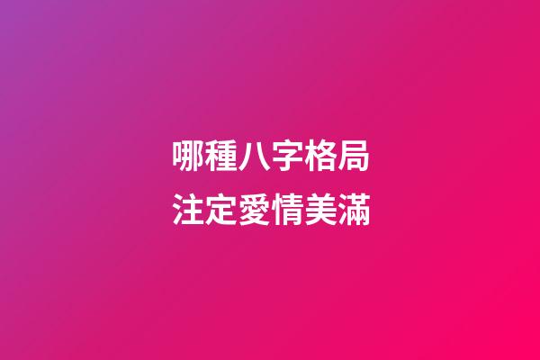 哪種八字格局注定愛情美滿