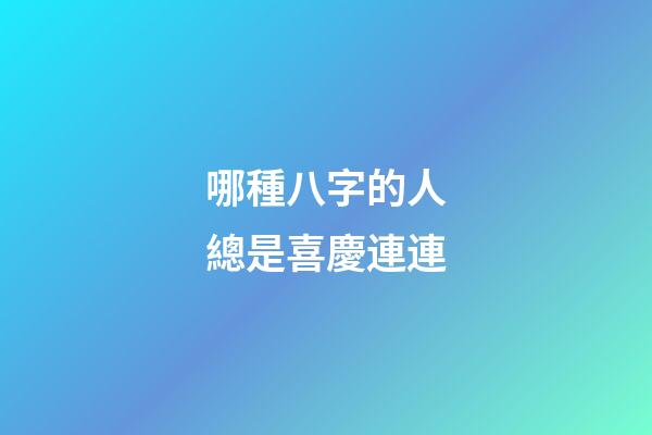 哪種八字的人總是喜慶連連