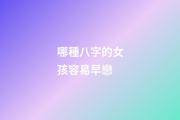 哪種八字的女孩容易早戀