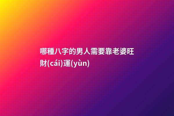 哪種八字的男人需要靠老婆旺財(cái)運(yùn)
