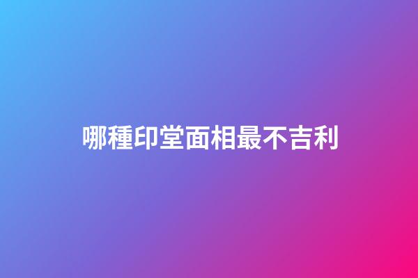 哪種印堂面相最不吉利