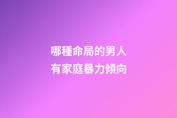 哪種命局的男人有家庭暴力傾向