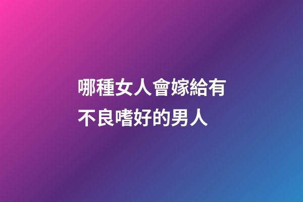 哪種女人會嫁給有不良嗜好的男人?