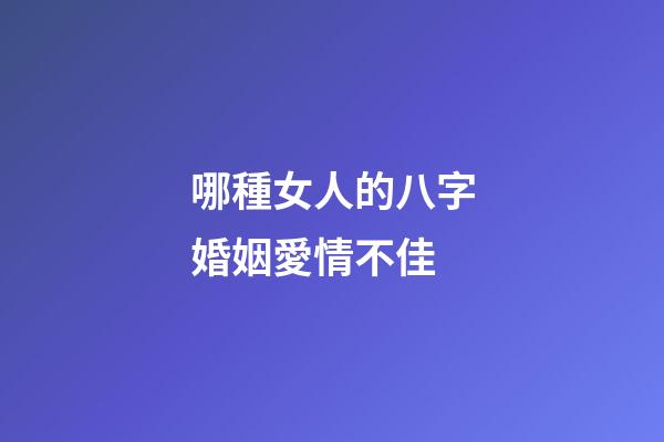 哪種女人的八字婚姻愛情不佳