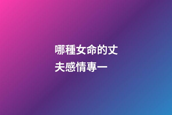哪種女命的丈夫感情專一