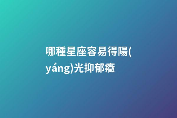 哪種星座容易得陽(yáng)光抑郁癥-第1張-星座運(yùn)勢(shì)-玄機(jī)派