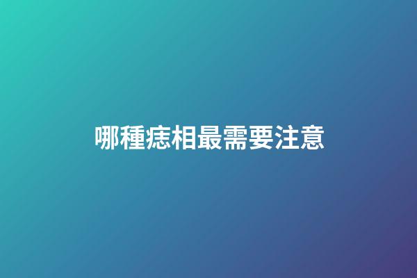 哪種痣相最需要注意