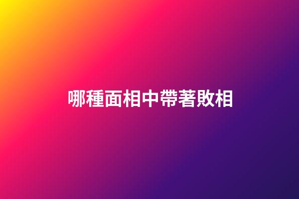 哪種面相中帶著敗相