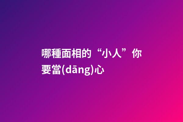 哪種面相的“小人”你要當(dāng)心