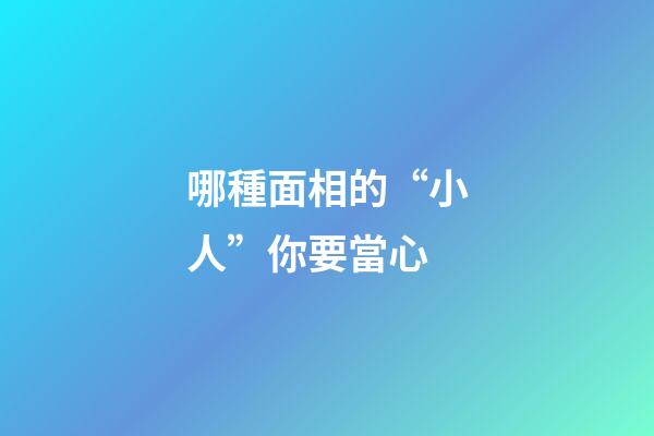 哪種面相的“小人”你要當心
