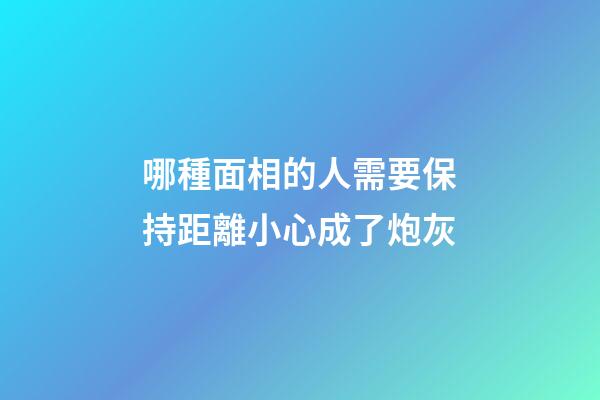 哪種面相的人需要保持距離?小心成了炮灰