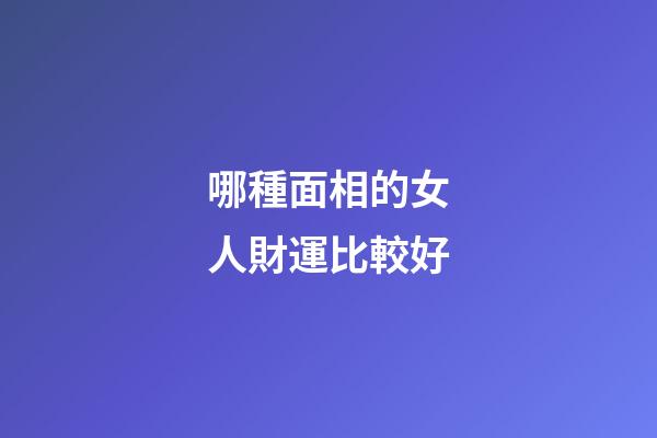 哪種面相的女人財運比較好