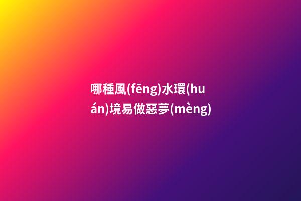 哪種風(fēng)水環(huán)境易做惡夢(mèng)