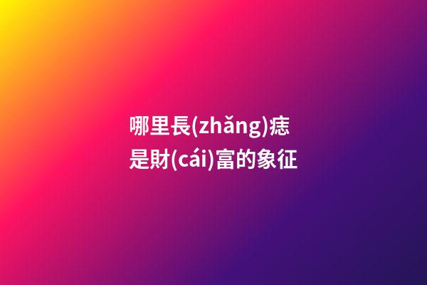 哪里長(zhǎng)痣是財(cái)富的象征?