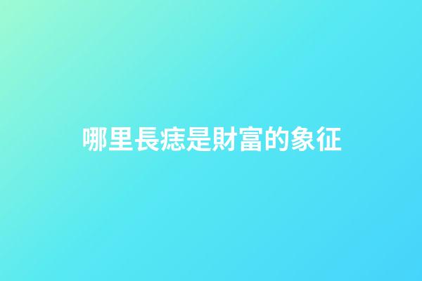 哪里長痣是財富的象征?