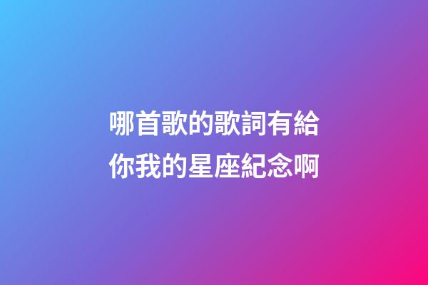 哪首歌的歌詞有給你我的星座紀念啊-第1張-星座運勢-玄機派